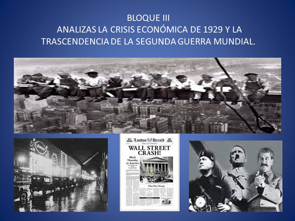 BLOQUE III ANALIZAS LA CRISIS ECONÓMICA DE 1929 Y LA TRASCENDENCIA DE LA SEGUNDA GUERRA MUNDIAL.