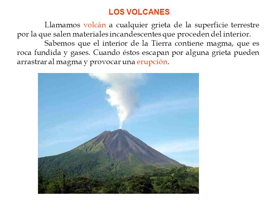 LOS VOLCANES Llamamos volcán a cualquier grieta de la superficie terrestre por la que salen materiales incandescentes que proceden del interior.