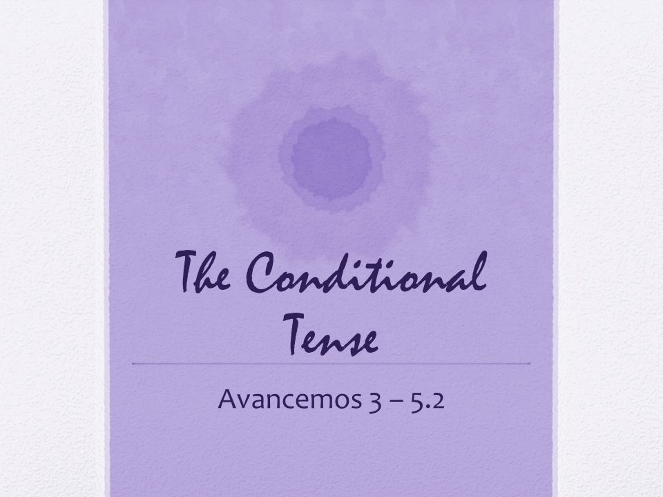 The Conditional Tense Avancemos 3 – 5.2