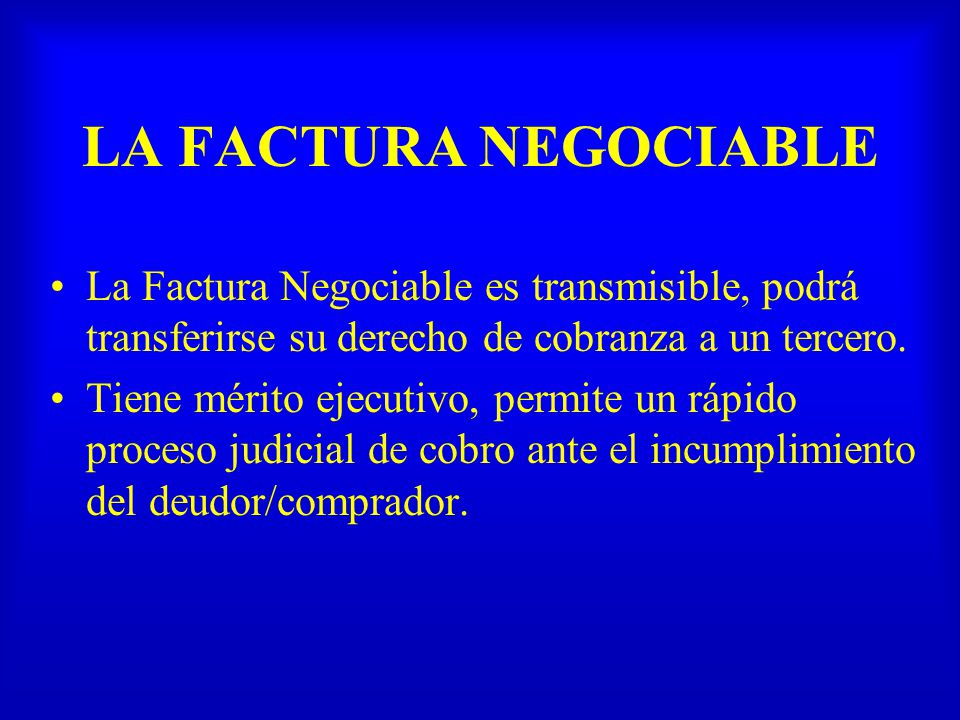 LA FACTURA NEGOCIABLE La Factura Negociable es transmisible, podrá transferirse su derecho de cobranza a un tercero.