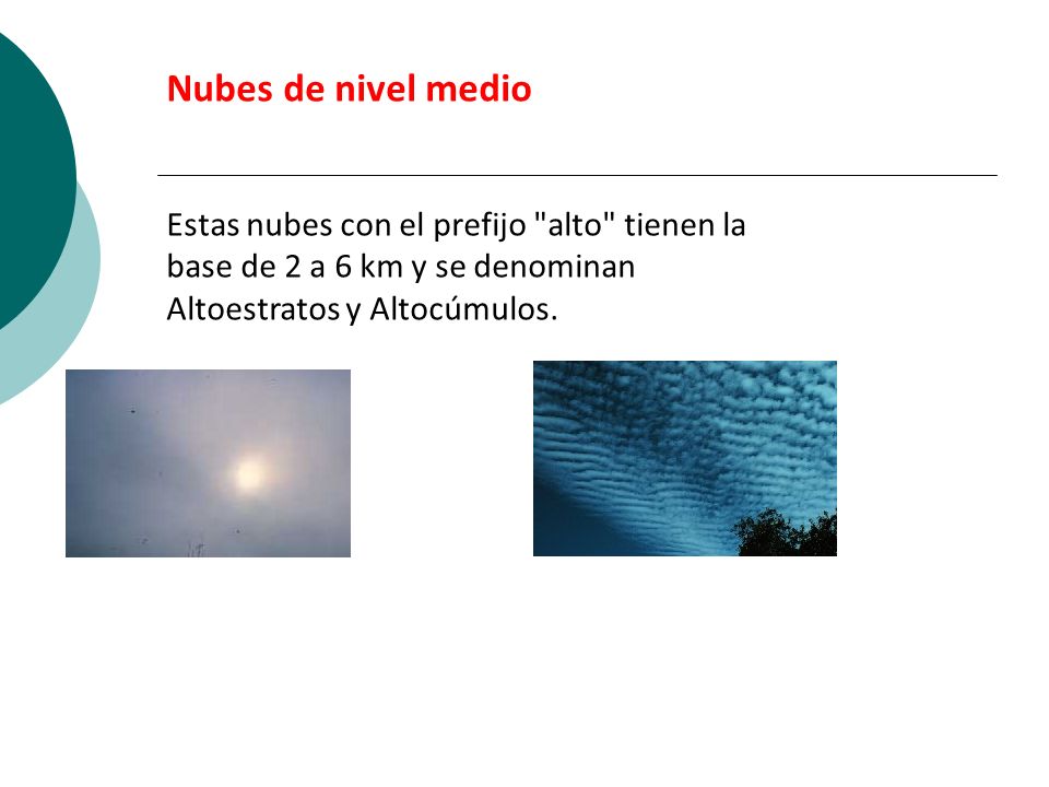 Nubes de nivel medio Estas nubes con el prefijo alto tienen la base de 2 a 6 km y se denominan Altoestratos y Altocúmulos.