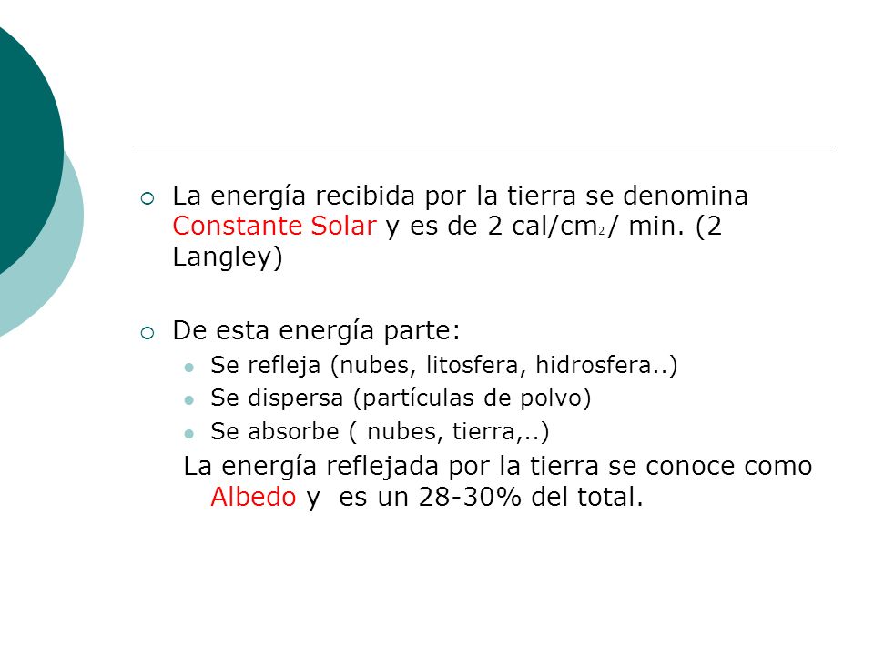 La energía recibida por la tierra se denomina Constante Solar y es de 2 cal/cm2 / min. (2 Langley)