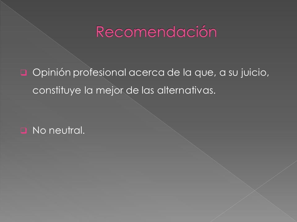 Recomendación Opinión profesional acerca de la que, a su juicio, constituye la mejor de las alternativas.