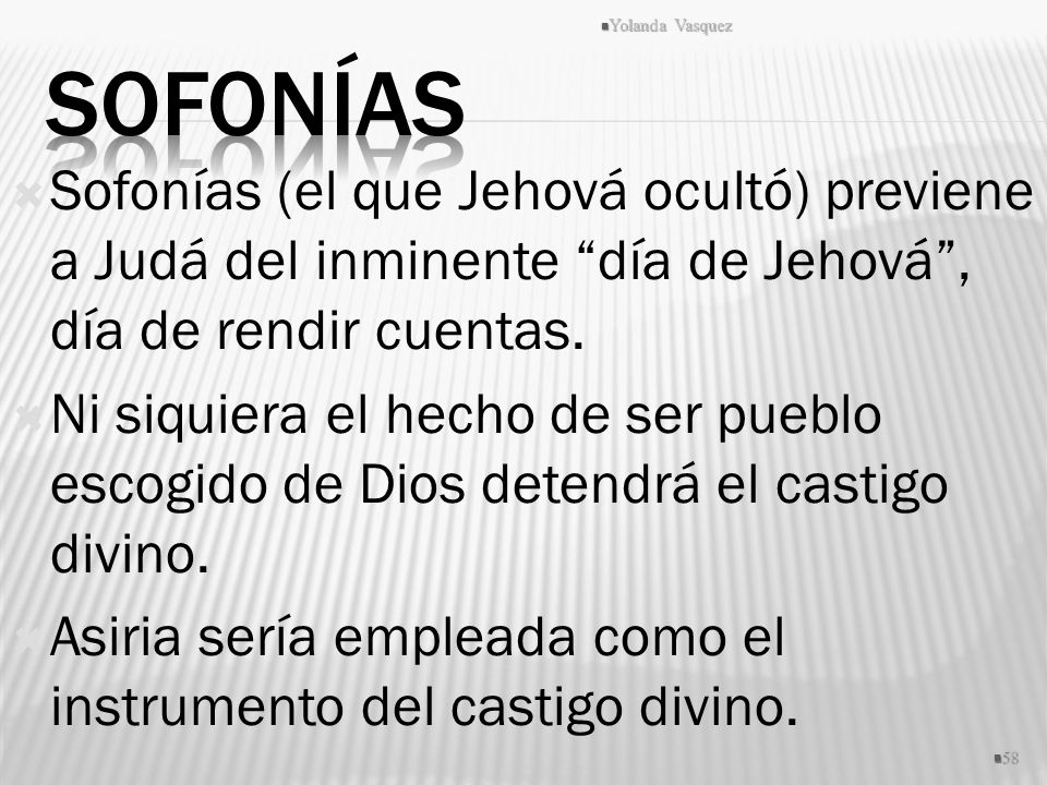 Yolanda Vasquez Sofonías. Sofonías (el que Jehová ocultó) previene a Judá del inminente día de Jehová , día de rendir cuentas.