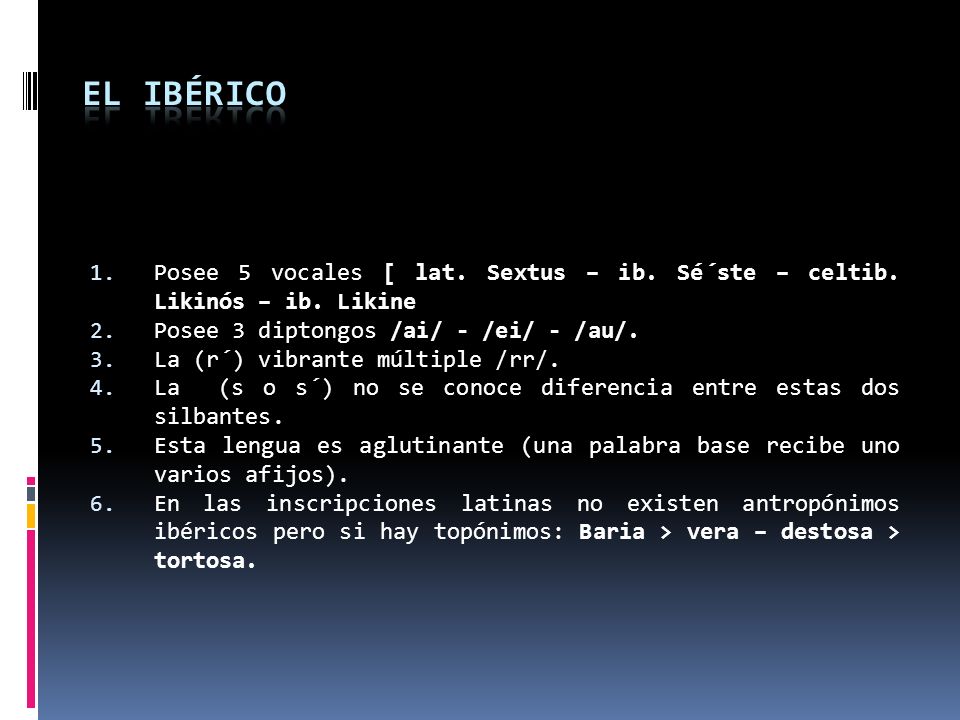 El ibérico Posee 5 vocales [ lat. Sextus – ib. Sé´ste – celtib. Likinós – ib. Likine. Posee 3 diptongos /ai/ - /ei/ - /au/.