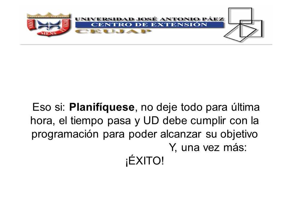 Eso si: Planifíquese, no deje todo para última hora, el tiempo pasa y UD debe cumplir con la programación para poder alcanzar su objetivo