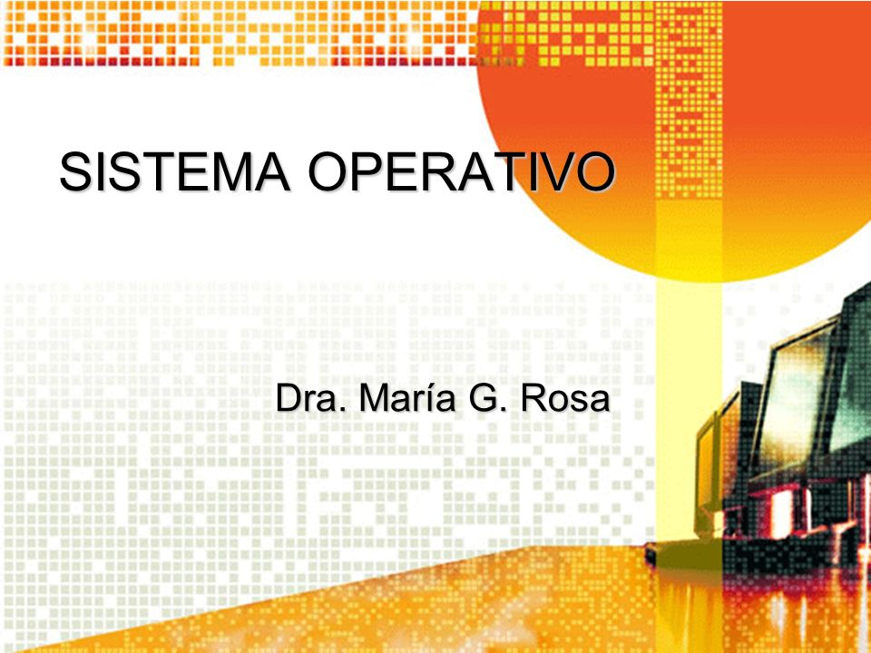 SISTEMA OPERATIVO Dra. María G. Rosa