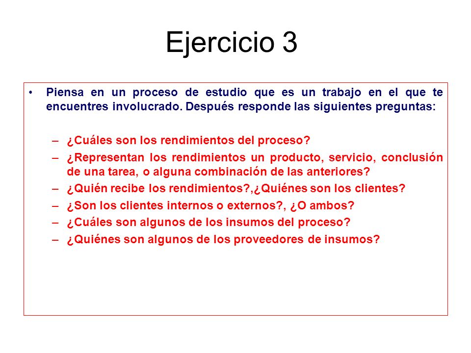 Ejercicio 3 Piensa en un proceso de estudio que es un trabajo en el que te encuentres involucrado. Después responde las siguientes preguntas: