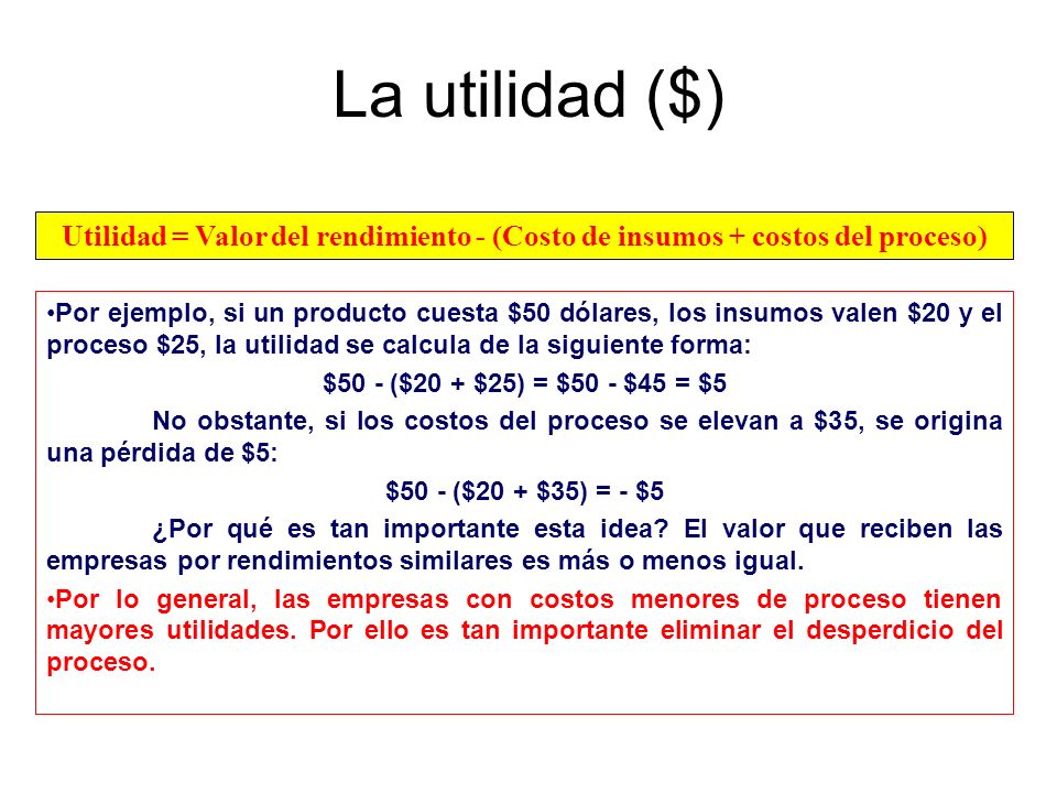 La utilidad ($) Utilidad = Valor del rendimiento - (Costo de insumos + costos del proceso)