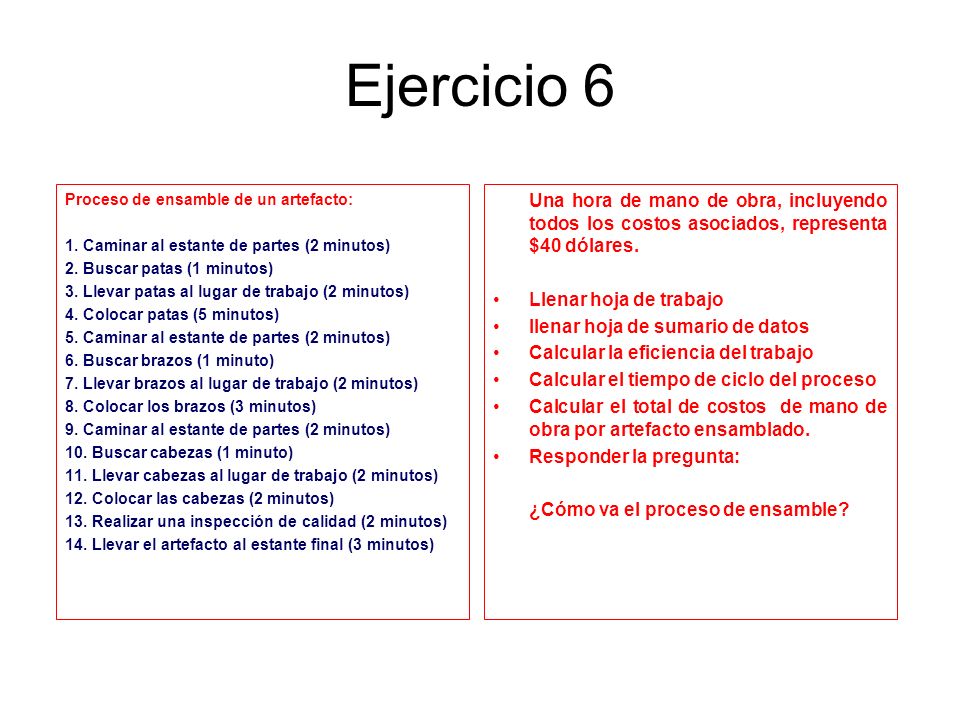 Ejercicio 6 Proceso de ensamble de un artefacto: 1. Caminar al estante de partes (2 minutos) 2. Buscar patas (1 minutos)
