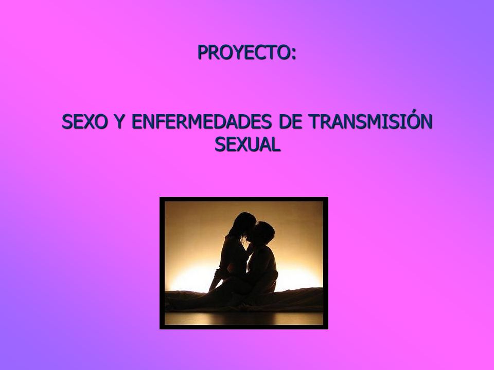 PROYECTO: SEXO Y ENFERMEDADES DE TRANSMISIÓN SEXUAL