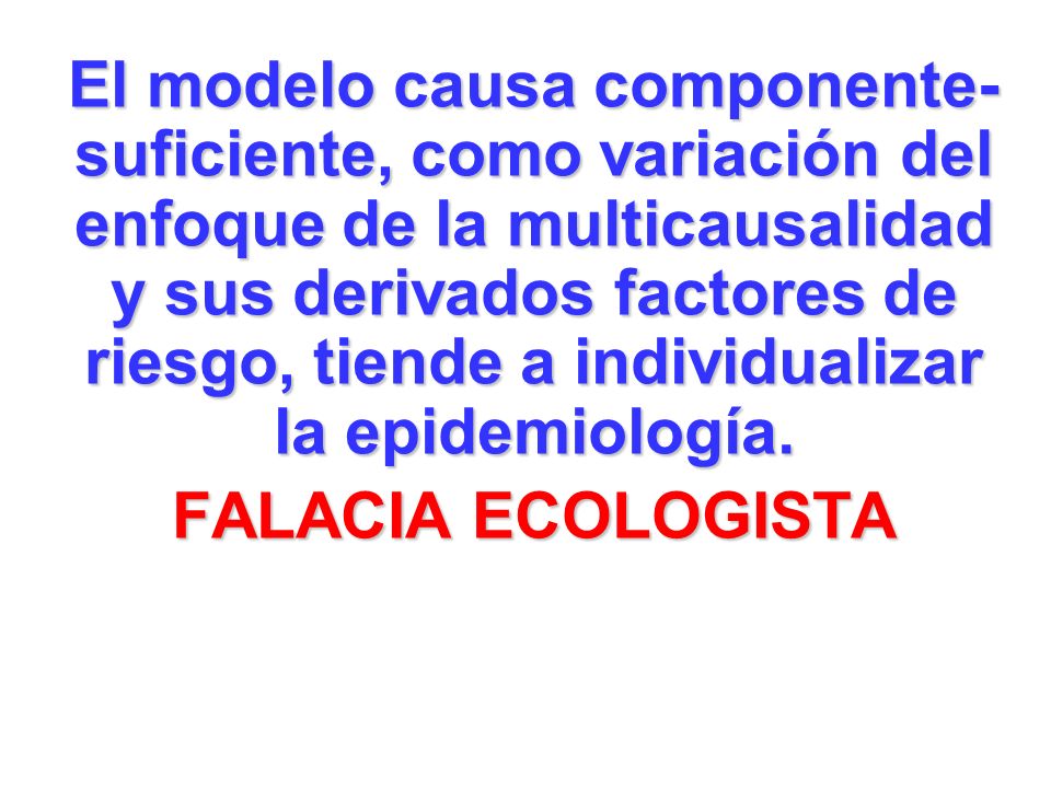 El modelo causa componente-suficiente, como variación del enfoque de la multicausalidad y sus derivados factores de riesgo, tiende a individualizar la epidemiología.
