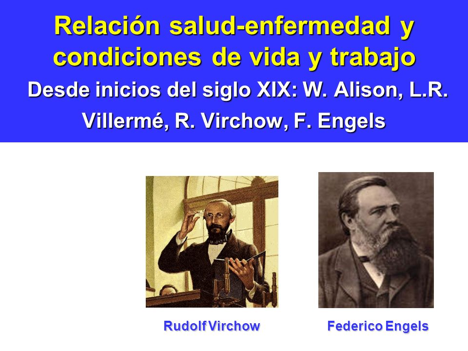 Relación salud-enfermedad y condiciones de vida y trabajo Desde inicios del siglo XIX: W. Alison, L.R. Villermé, R. Virchow, F. Engels