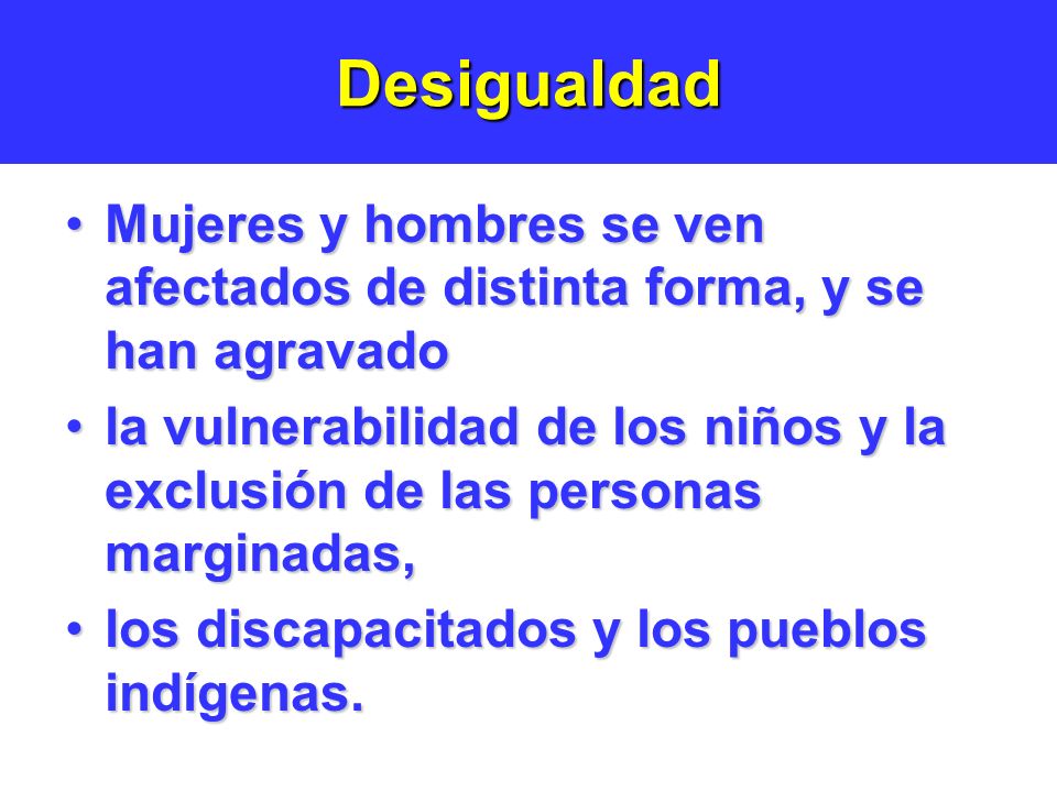 Desigualdad Mujeres y hombres se ven afectados de distinta forma, y se han agravado.