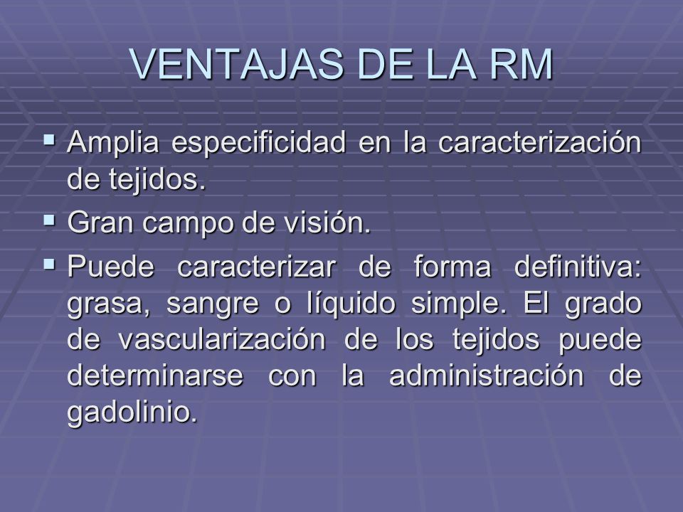 VENTAJAS DE LA RM Amplia especificidad en la caracterización de tejidos. Gran campo de visión.