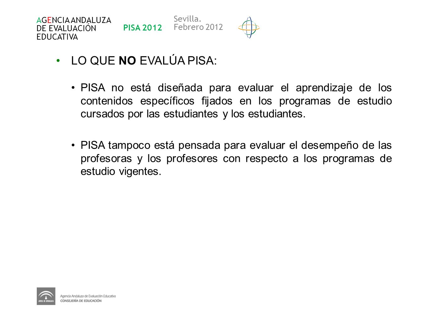 AGENCIA ANDALUZA DE EVALUACIÓN. EDUCATIVA. PISA Sevilla. Febrero LO QUE NO EVALÚA PISA: