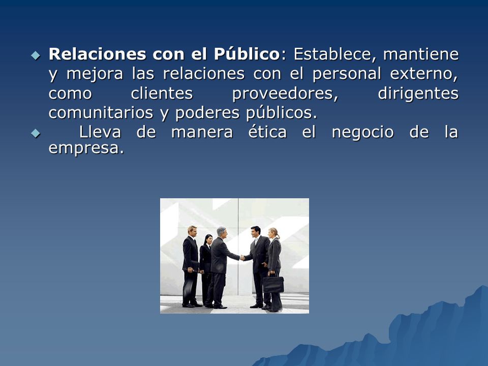 Relaciones con el Público: Establece, mantiene y mejora las relaciones con el personal externo, como clientes proveedores, dirigentes comunitarios y poderes públicos.