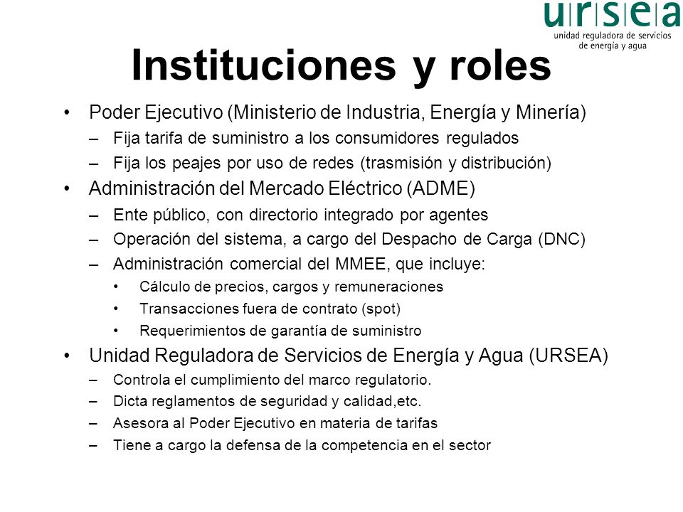 Instituciones y roles Poder Ejecutivo (Ministerio de Industria, Energía y Minería) Fija tarifa de suministro a los consumidores regulados.