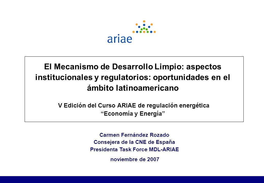 El Mecanismo de Desarrollo Limpio: aspectos institucionales y regulatorios: oportunidades en el ámbito latinoamericano V Edición del Curso ARIAE de regulación energética Economía y Energía
