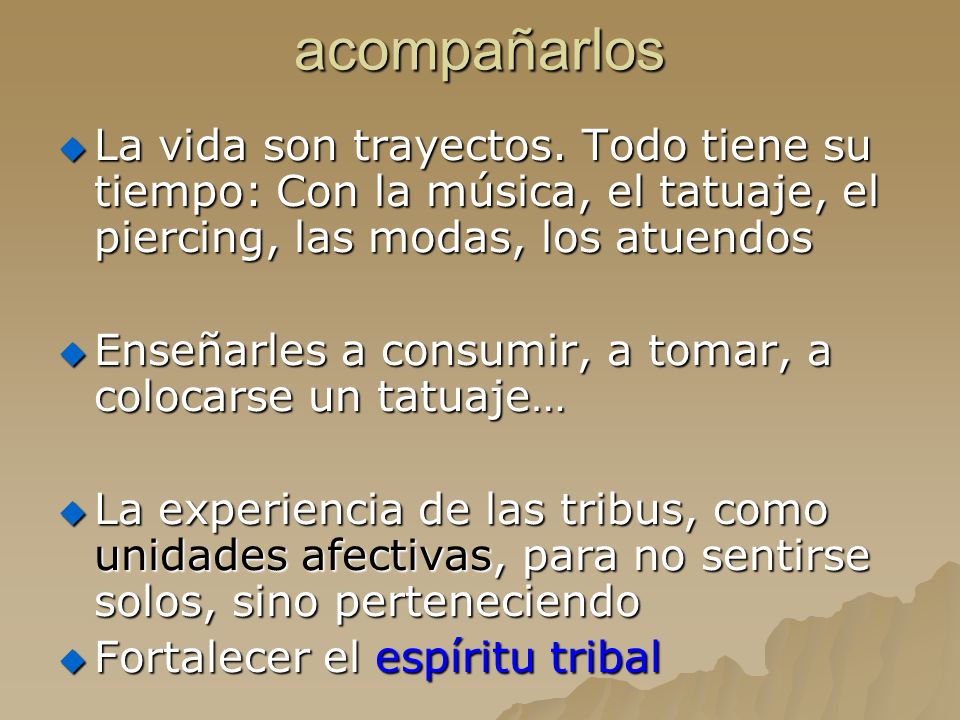 acompañarlos La vida son trayectos. Todo tiene su tiempo: Con la música, el tatuaje, el piercing, las modas, los atuendos.