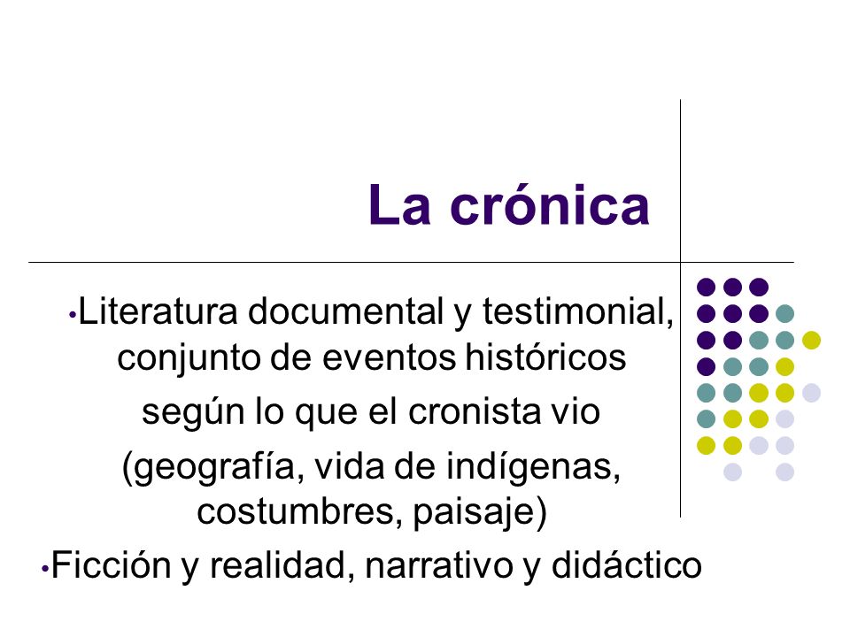 La crónica Literatura documental y testimonial, conjunto de eventos históricos. según lo que el cronista vio.