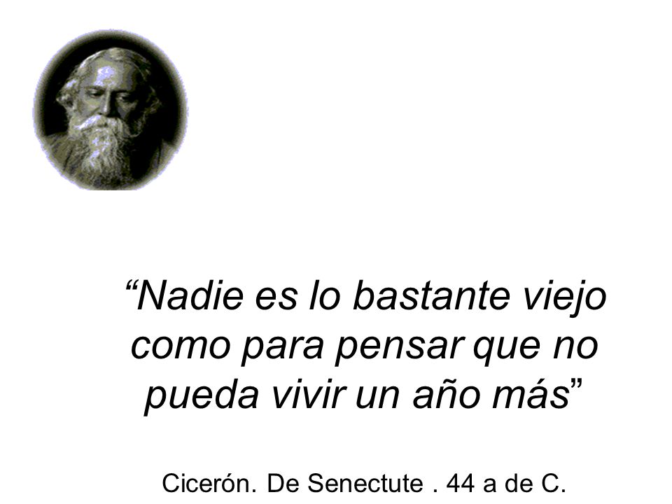 Nadie es lo bastante viejo como para pensar que no pueda vivir un año más Cicerón.