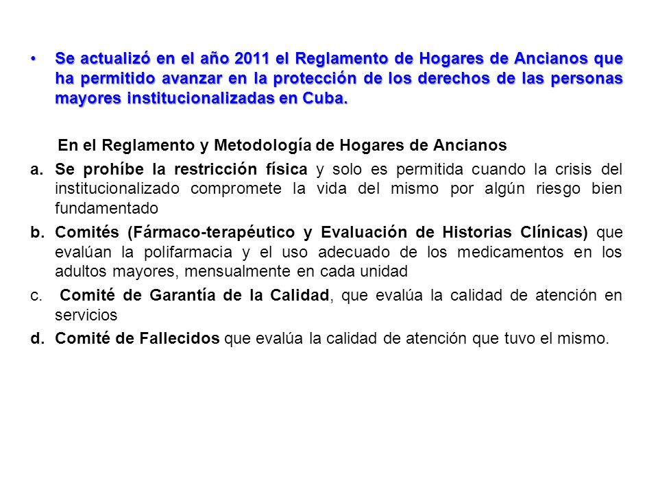 Se actualizó en el año 2011 el Reglamento de Hogares de Ancianos que ha permitido avanzar en la protección de los derechos de las personas mayores institucionalizadas en Cuba.