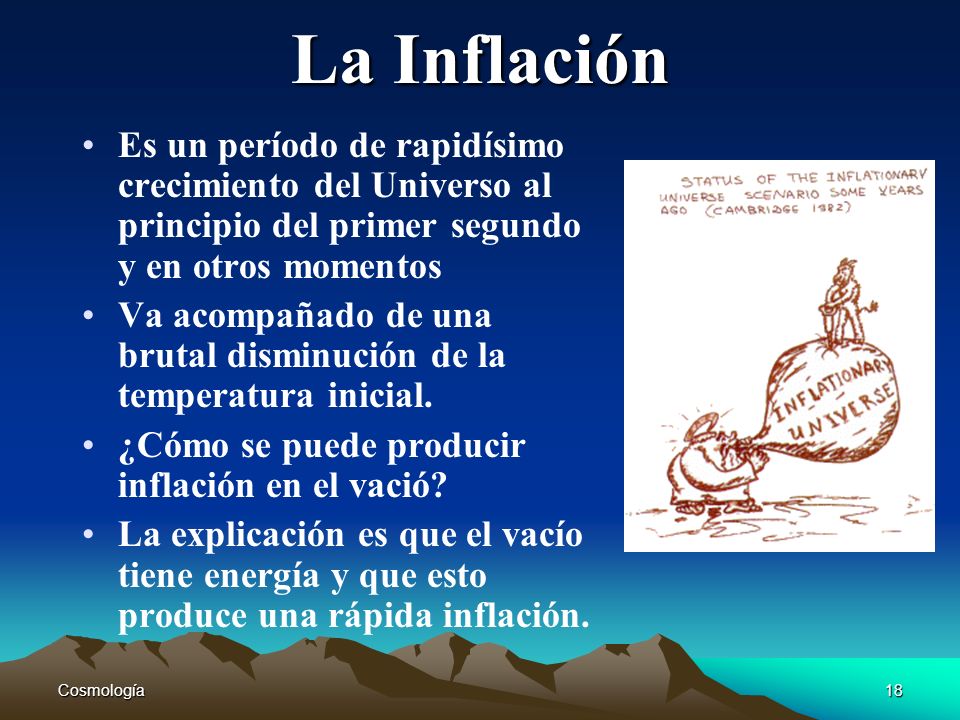 La Inflación Es un período de rapidísimo crecimiento del Universo al principio del primer segundo y en otros momentos.