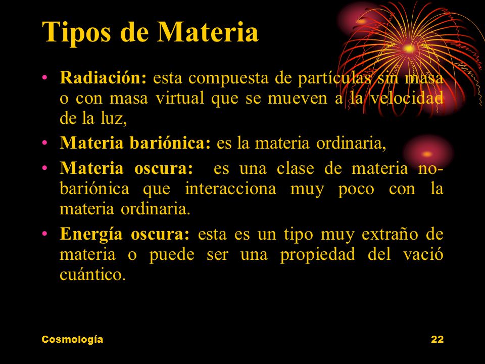 Tipos de Materia Radiación: esta compuesta de partículas sin masa o con masa virtual que se mueven a la velocidad de la luz,