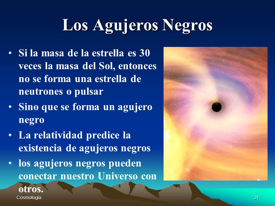 Los Agujeros Negros Si la masa de la estrella es 30 veces la masa del Sol, entonces no se forma una estrella de neutrones o pulsar.
