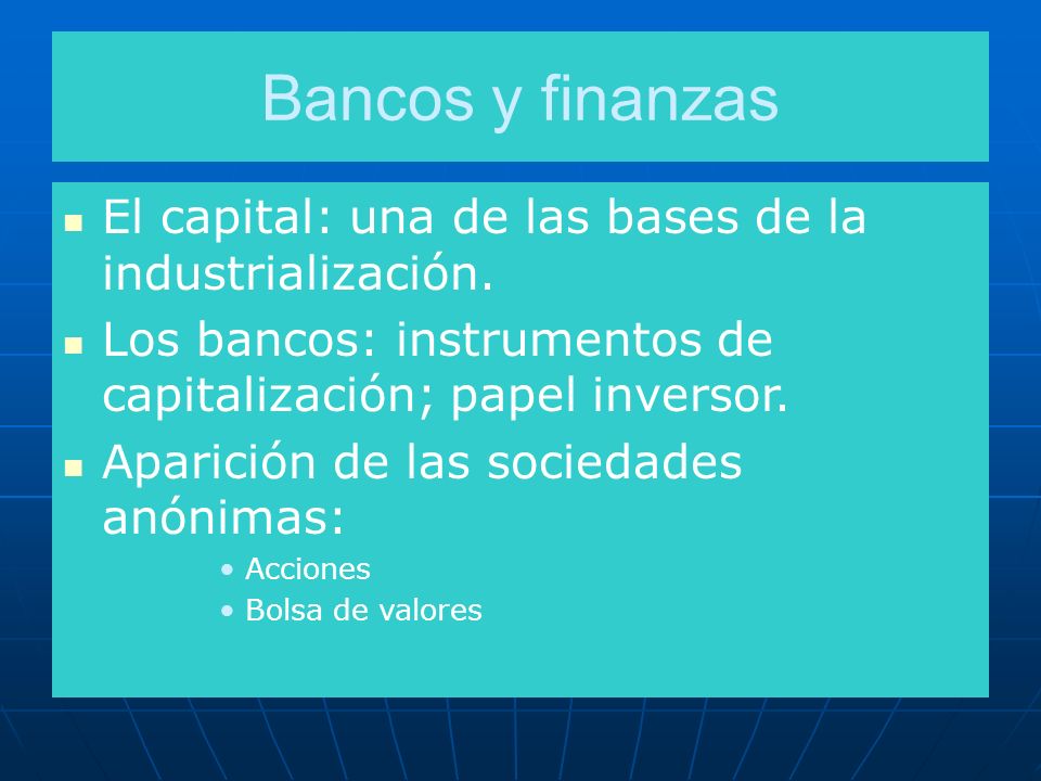 Bancos y finanzas El capital: una de las bases de la industrialización. Los bancos: instrumentos de capitalización; papel inversor.