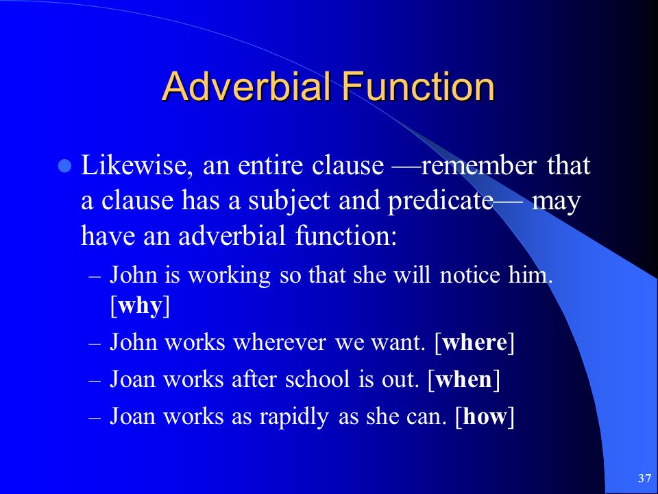 Adverbial Function Likewise, an entire clause —remember that a clause has a subject and predicate— may have an adverbial function:
