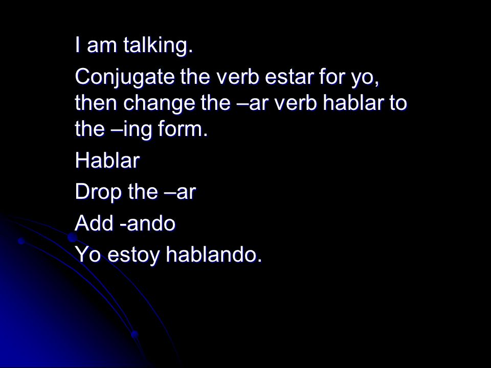 I am talking. Conjugate the verb estar for yo, then change the –ar verb hablar to the –ing form. Hablar.
