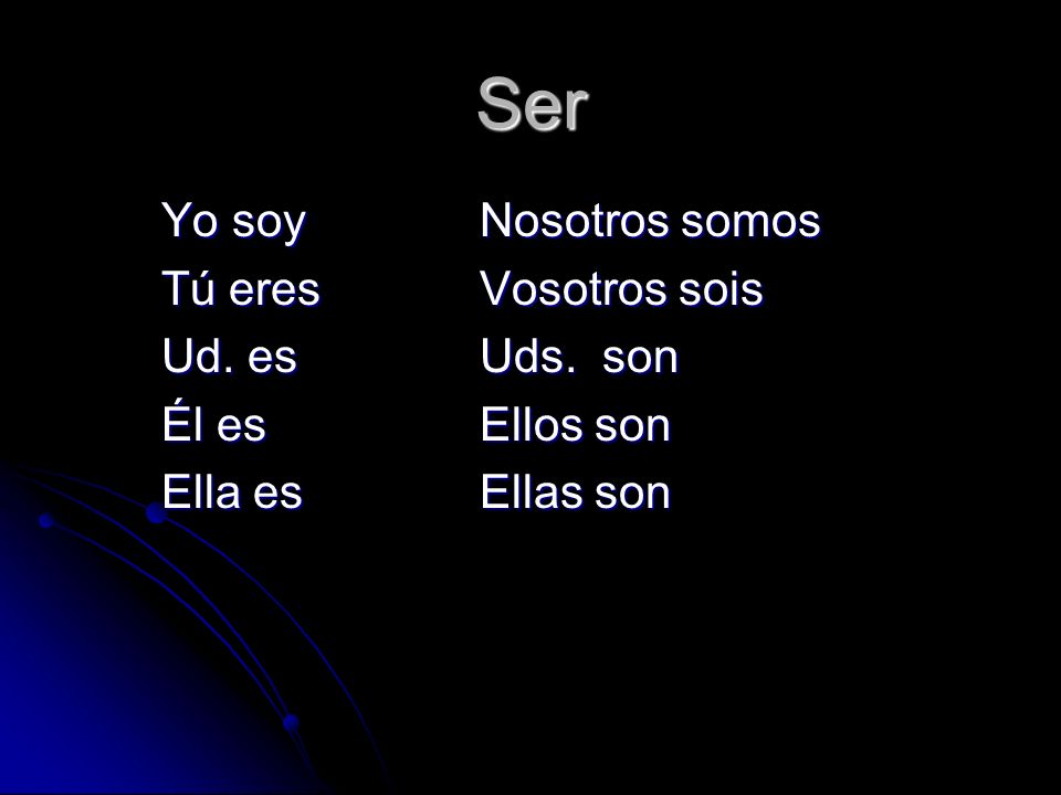 Ser Yo soy Nosotros somos Tú eres Vosotros sois Ud. es Uds. son