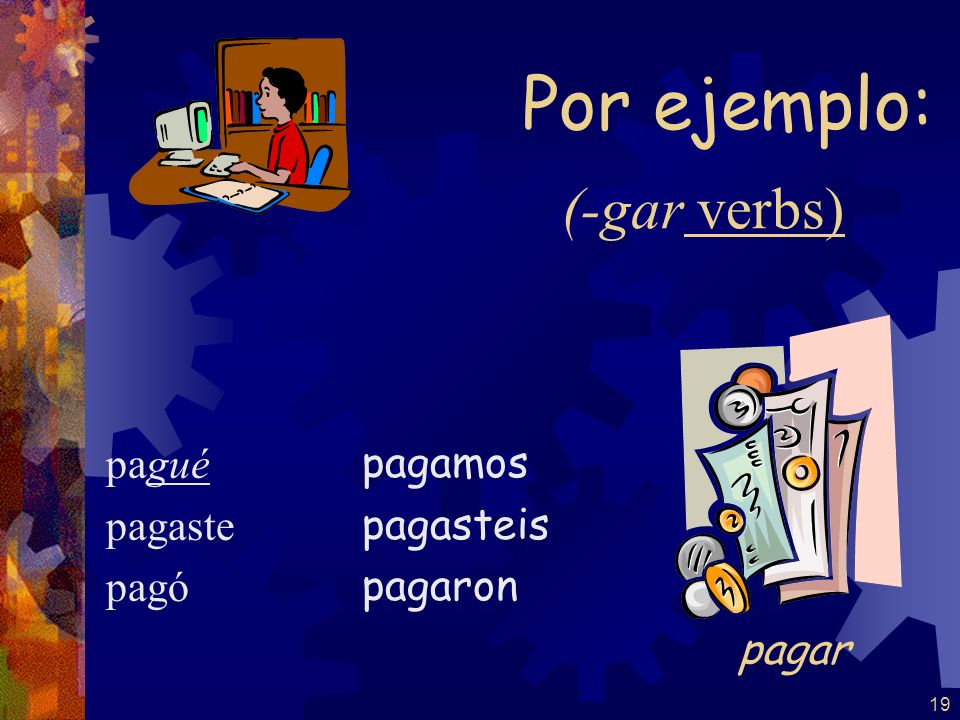 Por ejemplo: (-gar verbs) pagar pagué pagaste pagó pagamos pagasteis