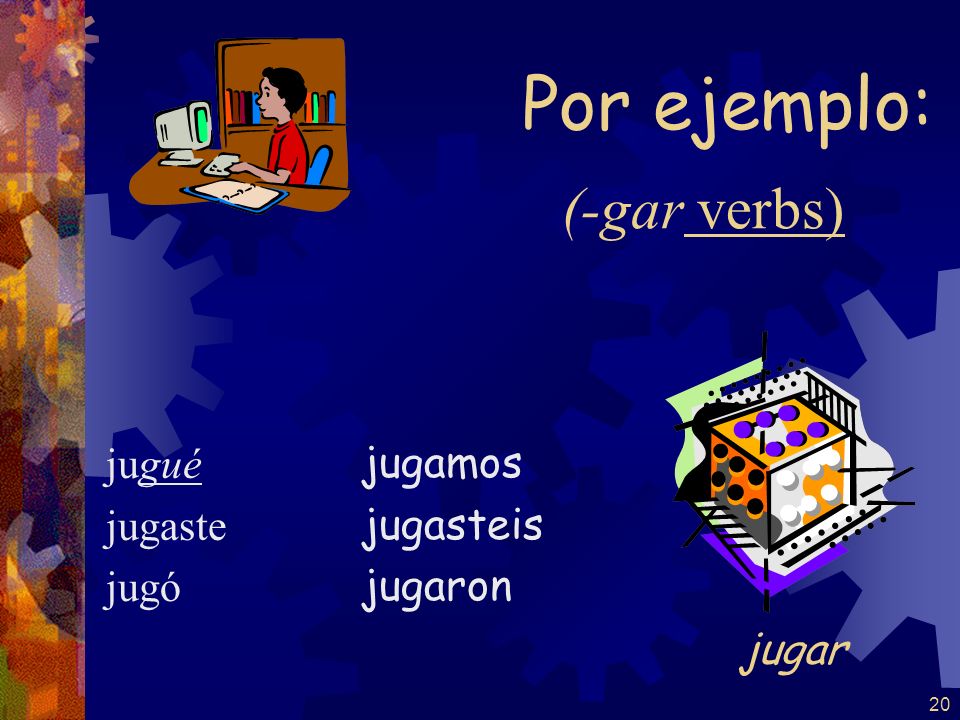 Por ejemplo: (-gar verbs) jugar jugué jugaste jugó jugamos jugasteis