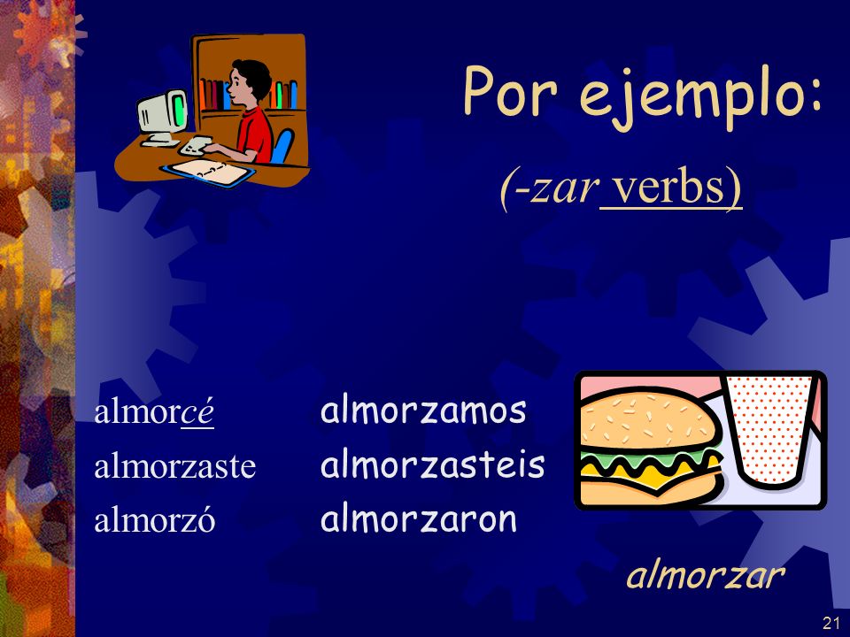 Por ejemplo: (-zar verbs) almorzar almorcé almorzaste almorzó
