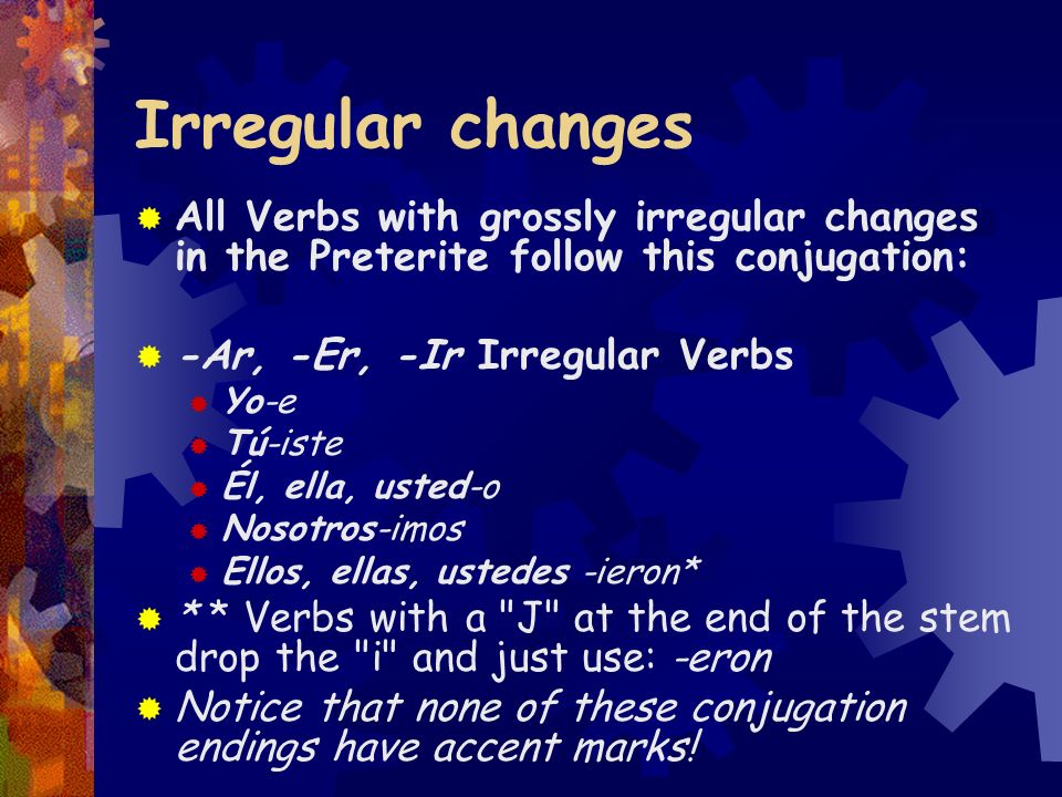 Irregular changes All Verbs with grossly irregular changes in the Preterite follow this conjugation: