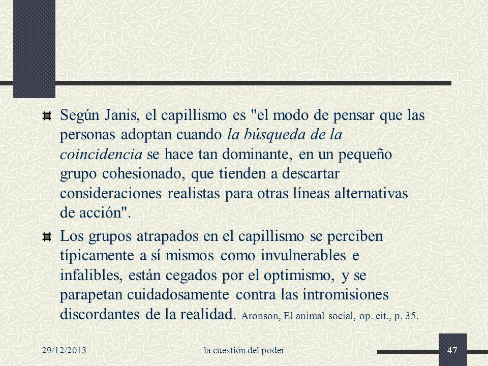 Según Janis, el capillismo es el modo de pensar que las personas adoptan cuando la búsqueda de la coincidencia se hace tan dominante, en un pequeño grupo cohesionado, que tienden a descartar consideraciones realistas para otras líneas alternativas de acción .