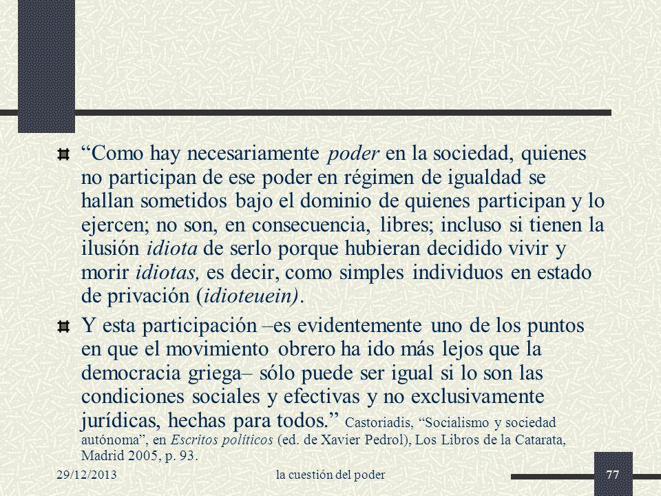 Como hay necesariamente poder en la sociedad, quienes no participan de ese poder en régimen de igualdad se hallan sometidos bajo el dominio de quienes participan y lo ejercen; no son, en consecuencia, libres; incluso si tienen la ilusión idiota de serlo porque hubieran decidido vivir y morir idiotas, es decir, como simples individuos en estado de privación (idioteuein).