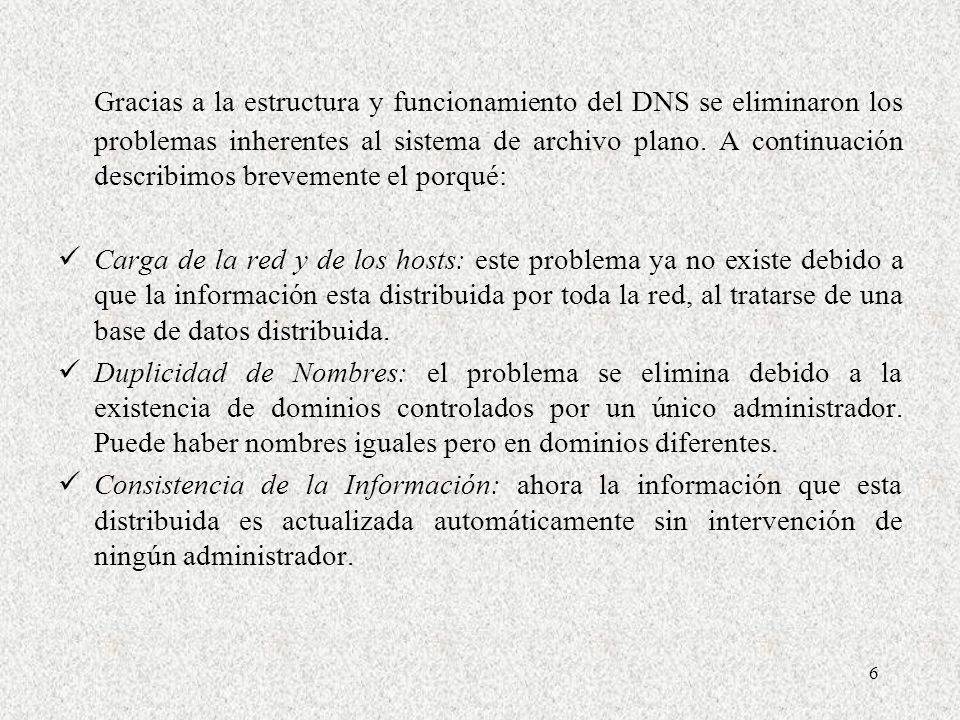 Gracias a la estructura y funcionamiento del DNS se eliminaron los problemas inherentes al sistema de archivo plano. A continuación describimos brevemente el porqué: