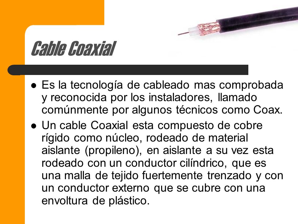 Cable Coaxial Es la tecnología de cableado mas comprobada y reconocida por los instaladores, llamado comúnmente por algunos técnicos como Coax.