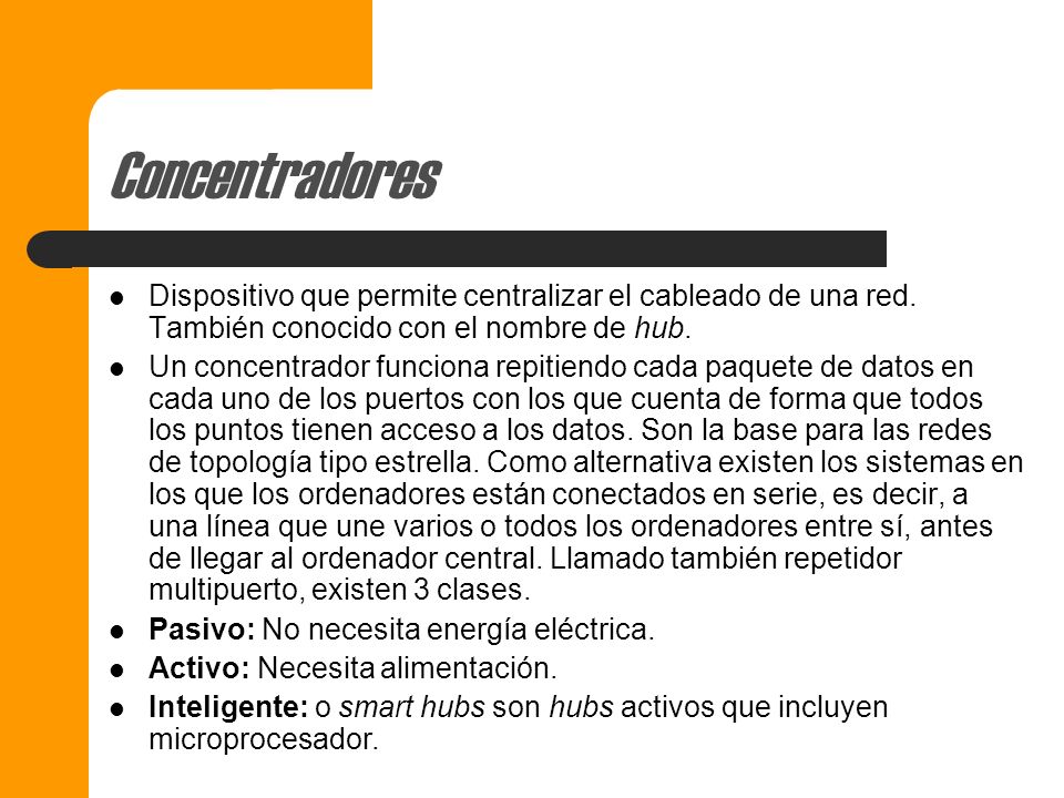 Concentradores Dispositivo que permite centralizar el cableado de una red. También conocido con el nombre de hub.