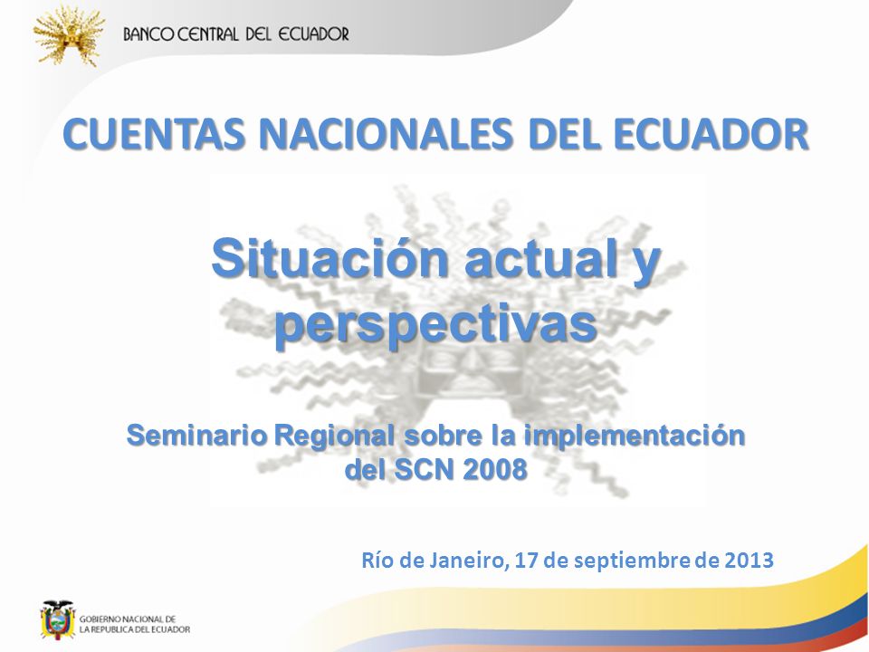 CUENTAS NACIONALES DEL ECUADOR Situación actual y perspectivas Seminario Regional sobre la implementación del SCN 2008