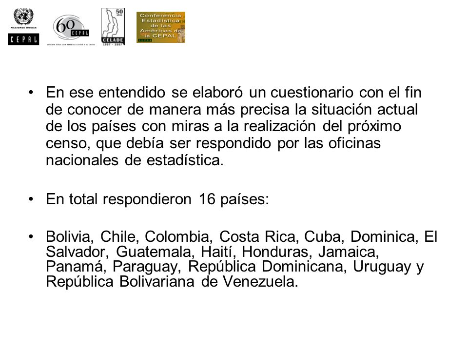 En ese entendido se elaboró un cuestionario con el fin de conocer de manera más precisa la situación actual de los países con miras a la realización del próximo censo, que debía ser respondido por las oficinas nacionales de estadística.