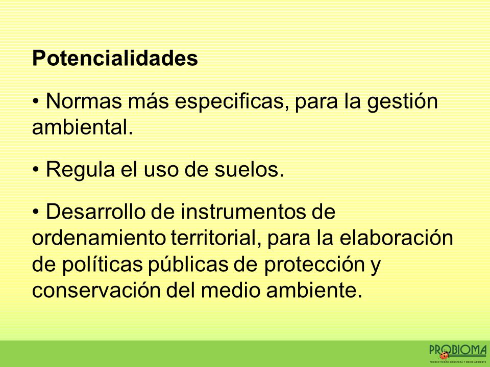Potencialidades Normas más especificas, para la gestión ambiental. Regula el uso de suelos.