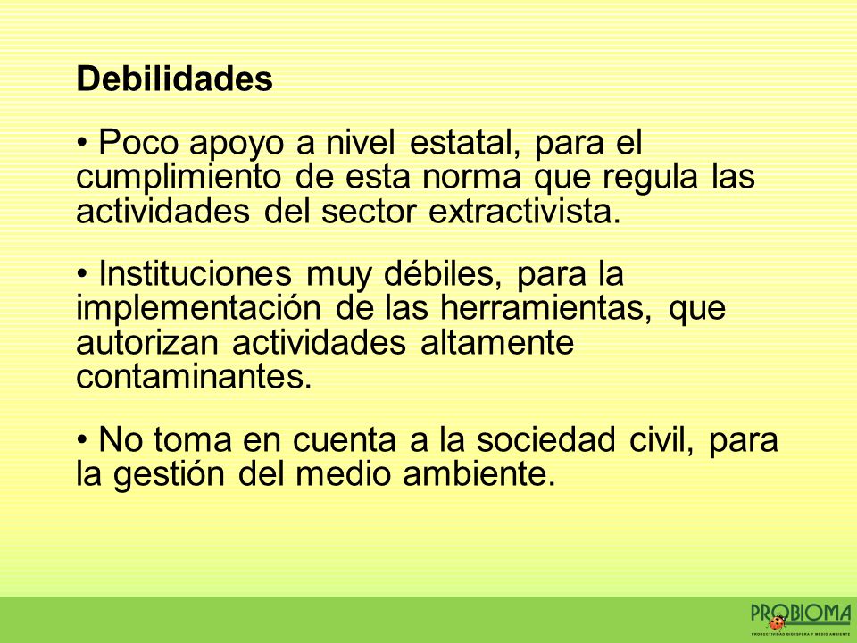 Debilidades Poco apoyo a nivel estatal, para el cumplimiento de esta norma que regula las actividades del sector extractivista.