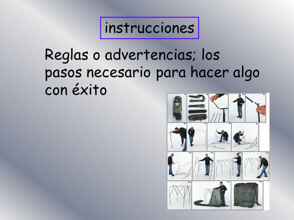 instrucciones Reglas o advertencias; los pasos necesario para hacer algo con éxito