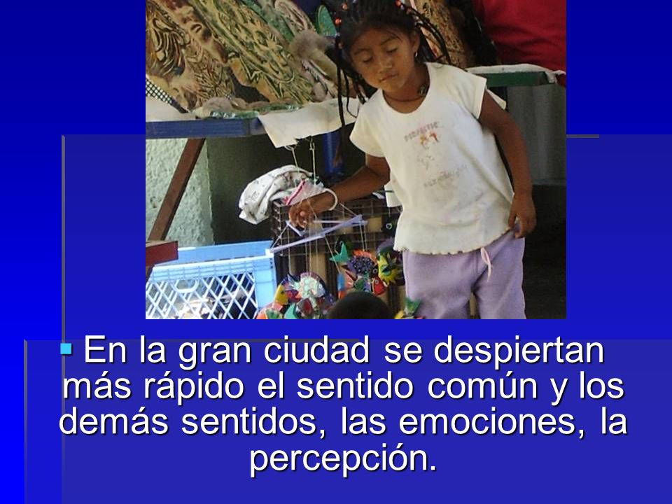 En la gran ciudad se despiertan más rápido el sentido común y los demás sentidos, las emociones, la percepción.