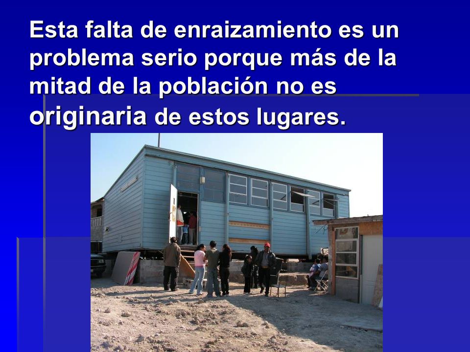 Esta falta de enraizamiento es un problema serio porque más de la mitad de la población no es originaria de estos lugares.